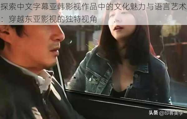 探索中文字幕亚韩影视作品中的文化魅力与语言艺术:穿越东亚影视的独特视角