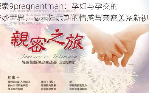 探索9pregnantman:孕妇与孕交的奇妙世界,揭示妊娠期的情感与亲密关系新视角