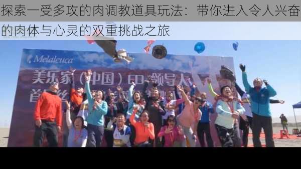 探索一受多攻的肉调教道具玩法:带你进入令人兴奋的肉体与心灵的双重挑战之旅