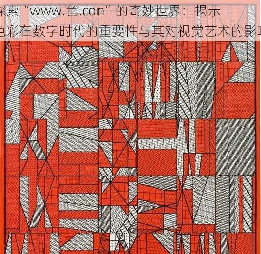 探索“www.色.con”的奇妙世界:揭示色彩在数字时代的重要性与其对视觉艺术的影响