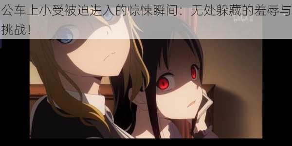 公车上小受被迫进入的惊悚瞬间:无处躲藏的羞辱与挑战!