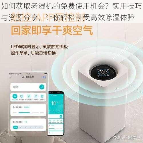 如何获取老湿机的免费使用机会?实用技巧与资源分享,让你轻松享受高效除湿体验