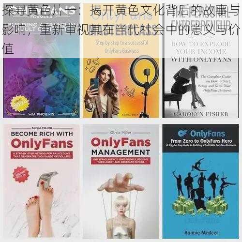 探寻黄色片一:揭开黄色文化背后的故事与影响,重新审视其在当代社会中的意义与价值
