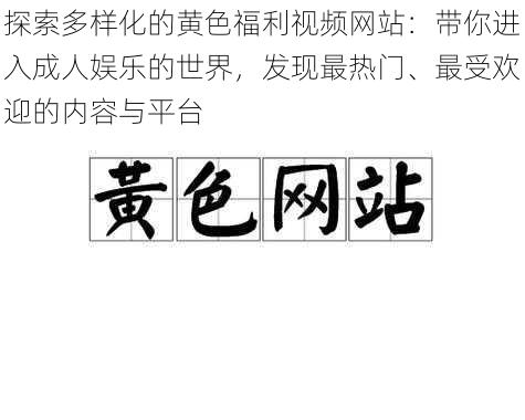 探索多样化的黄色福利视频网站:带你进入成人娱乐的世界,发现最热门、最受欢迎的内容与平台