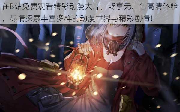 在B站免费观看精彩动漫大片,畅享无广告高清体验,尽情探索丰富多样的动漫世界与精彩剧情!