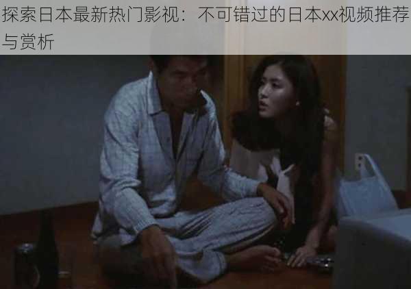 探索日本最新热门影视:不可错过的日本xx视频推荐与赏析