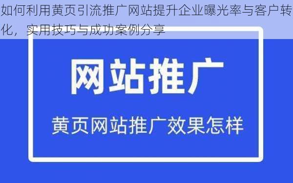 如何利用黄页引流推广网站提升企业曝光率与客户转化,实用技巧与成功案例分享