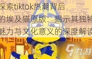 探索tiktok热潮背后的埃及猫原版:揭示其独特魅力与文化意义的深度解读