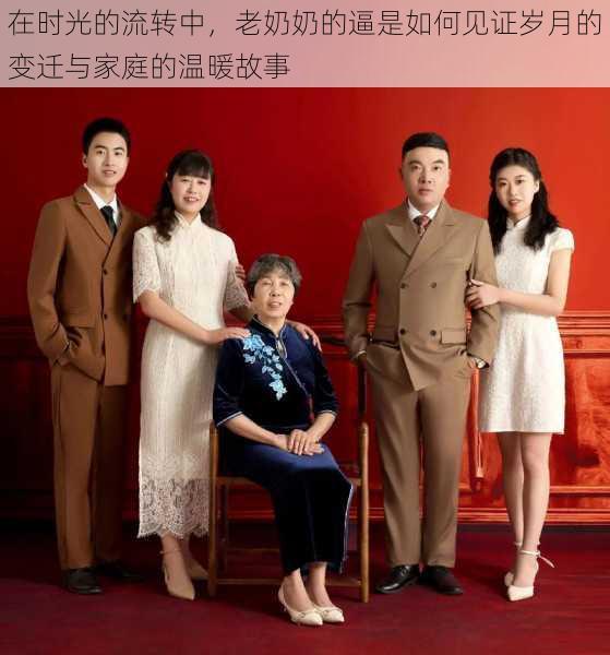 在时光的流转中,老奶奶的逼是如何见证岁月的变迁与家庭的温暖故事