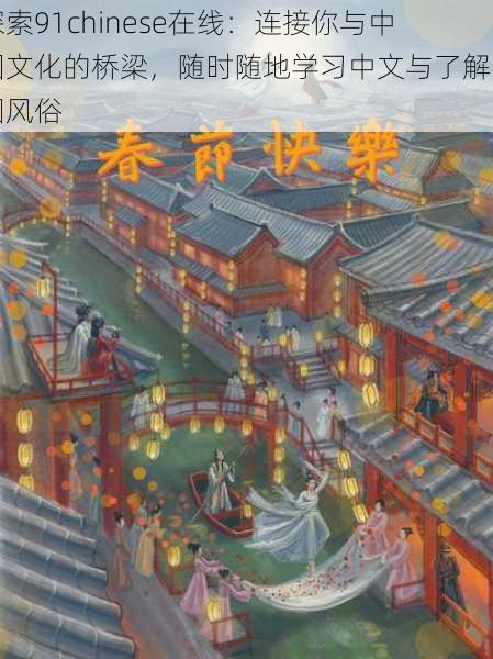 探索91chinese在线:连接你与中国文化的桥梁,随时随地学习中文与了解中国风俗