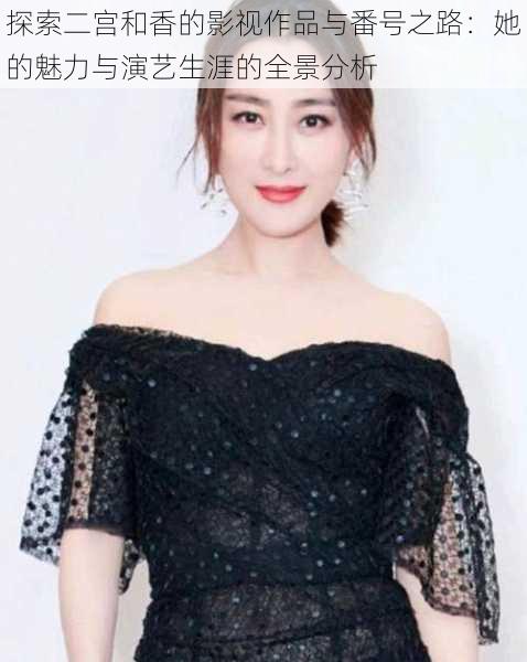 探索二宫和香的影视作品与番号之路:她的魅力与演艺生涯的全景分析