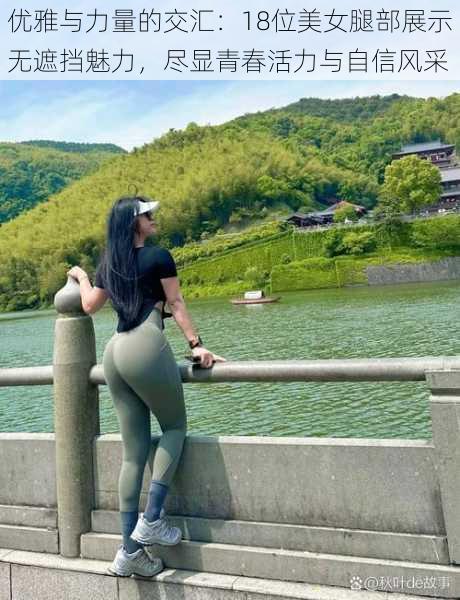 优雅与力量的交汇:18位美女腿部展示无遮挡魅力,尽显青春活力与自信风采