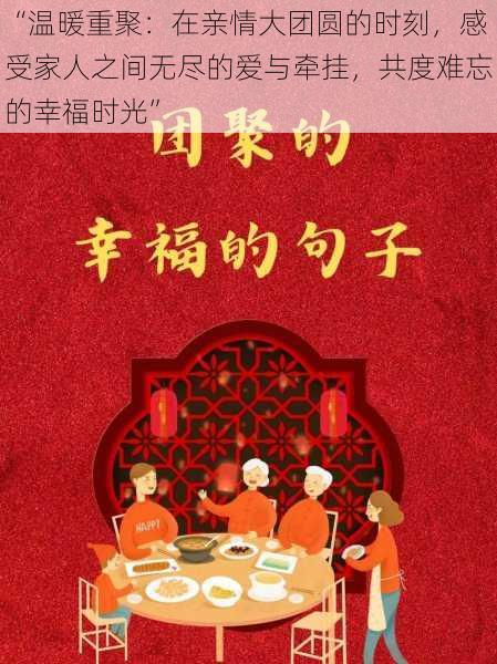 “温暖重聚:在亲情大团圆的时刻,感受家人之间无尽的爱与牵挂,共度难忘的幸福时光”