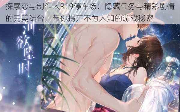 探索恋与制作人R19停车场：隐藏任务与精彩剧情的完美结合，带你揭开不为人知的游戏秘密