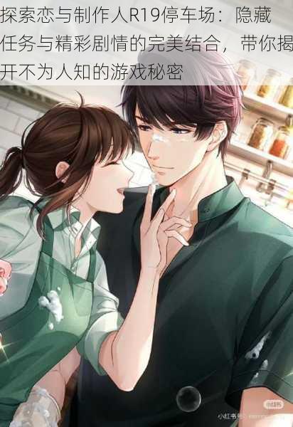 探索恋与制作人R19停车场：隐藏任务与精彩剧情的完美结合，带你揭开不为人知的游戏秘密