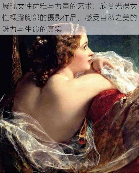 展现女性优雅与力量的艺术:欣赏光裸女性裸露胸部的摄影作品,感受自然之美的魅力与生命的真实