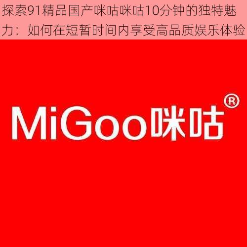 探索91精品国产咪咕咪咕10分钟的独特魅力:如何在短暂时间内享受高品质娱乐体验