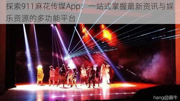 探索911麻花传媒App:一站式掌握最新资讯与娱乐资源的多功能平台