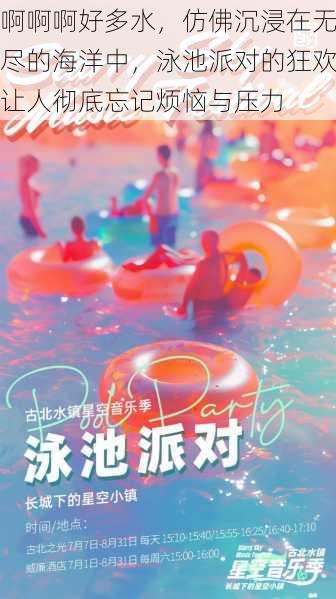 啊啊啊好多水,仿佛沉浸在无尽的海洋中,泳池派对的狂欢让人彻底忘记烦恼与压力