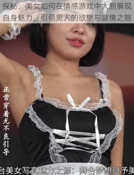 探秘:美女如何在情感游戏中大胆展现自身魅力,引领男人的欲望与激情之旅
