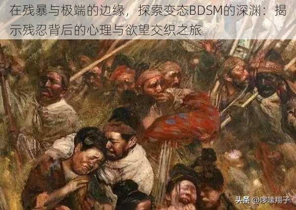 在残暴与极端的边缘,探索变态BDSM的深渊:揭示残忍背后的心理与欲望交织之旅