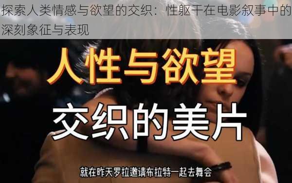 探索人类情感与欲望的交织：性躯干在电影叙事中的深刻象征与表现