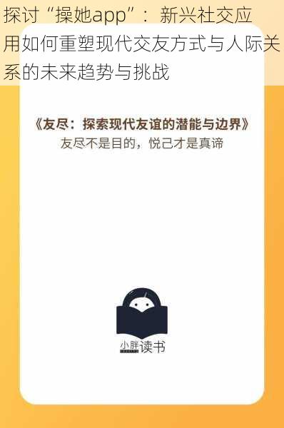 探讨“操她app”:新兴社交应用如何重塑现代交友方式与人际关系的未来趋势与挑战