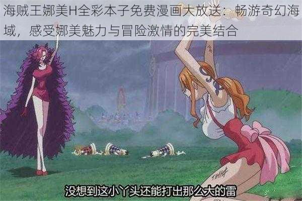 海贼王娜美H全彩本子免费漫画大放送:畅游奇幻海域,感受娜美魅力与冒险激情的完美结合