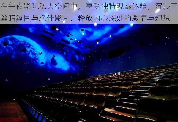 在午夜影院私人空间中,享受独特观影体验,沉浸于幽暗氛围与绝佳影片,释放内心深处的激情与幻想
