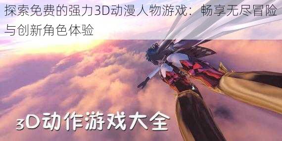 探索免费的强力3D动漫人物游戏:畅享无尽冒险与创新角色体验