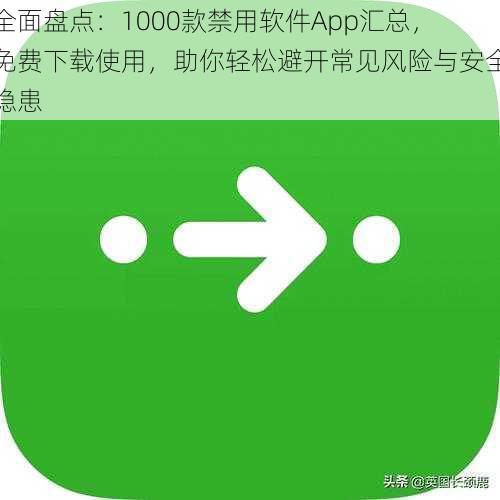 全面盘点:1000款禁用软件App汇总,免费下载使用,助你轻松避开常见风险与安全隐患