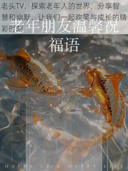 老头TV:探索老年人的世界,分享智慧和幽默,让我们一起欢笑与成长的精彩时刻