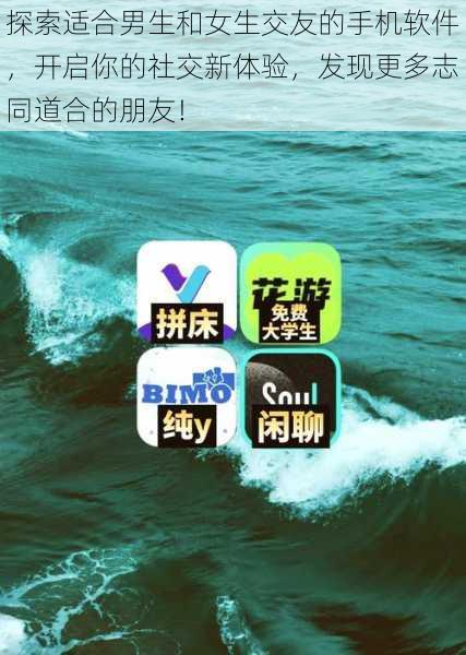 探索适合男生和女生交友的手机软件,开启你的社交新体验,发现更多志同道合的朋友!