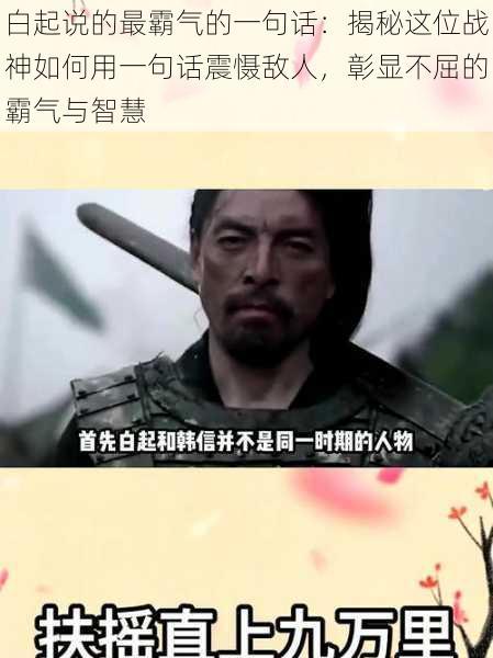 白起说的最霸气的一句话:揭秘这位战神如何用一句话震慑敌人,彰显不屈的霸气与智慧