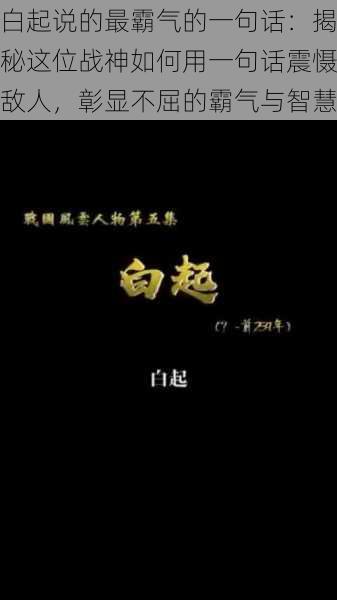 白起说的最霸气的一句话:揭秘这位战神如何用一句话震慑敌人,彰显不屈的霸气与智慧