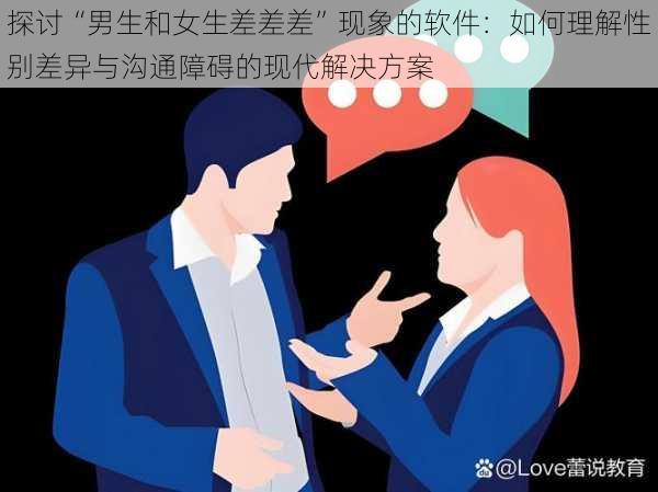 探讨“男生和女生差差差”现象的软件：如何理解性别差异与沟通障碍的现代解决方案