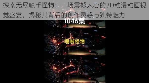 探索无尽触手怪物:一场震撼人心的3D动漫动画视觉盛宴,揭秘其背后的创作灵感与独特魅力