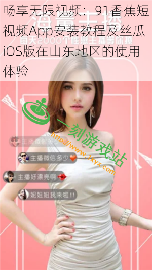 畅享无限视频:91香蕉短视频App安装教程及丝瓜iOS版在山东地区的使用体验
