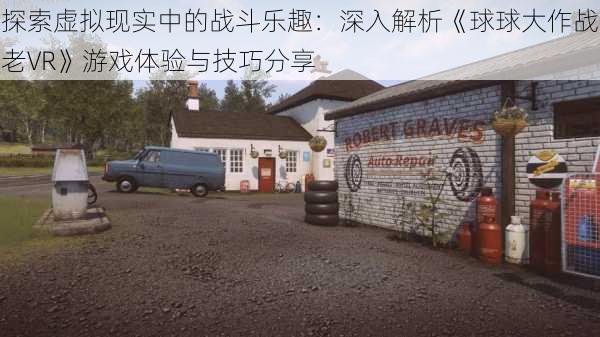 探索虚拟现实中的战斗乐趣：深入解析《球球大作战老VR》游戏体验与技巧分享