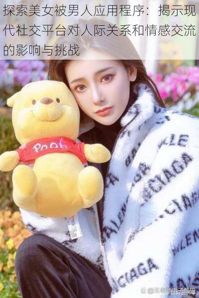 探索美女被男人应用程序：揭示现代社交平台对人际关系和情感交流的影响与挑战