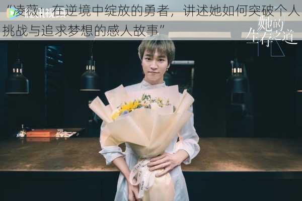 “凌薇:在逆境中绽放的勇者,讲述她如何突破个人挑战与追求梦想的感人故事”