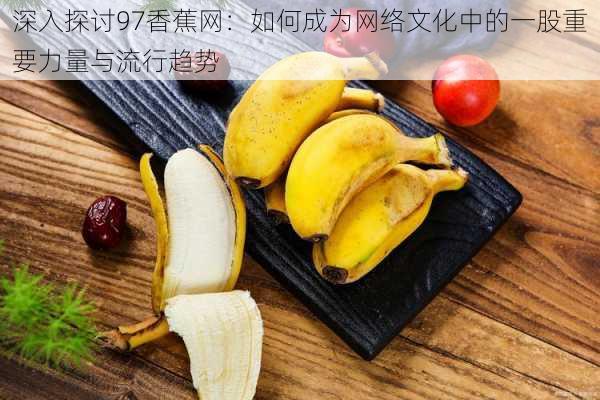 深入探讨97香蕉网:如何成为网络文化中的一股重要力量与流行趋势