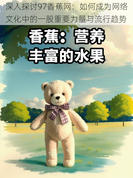 深入探讨97香蕉网:如何成为网络文化中的一股重要力量与流行趋势