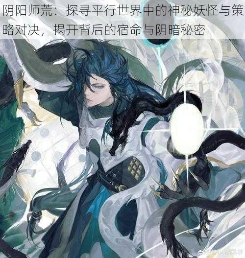 阴阳师荒:探寻平行世界中的神秘妖怪与策略对决,揭开背后的宿命与阴暗秘密