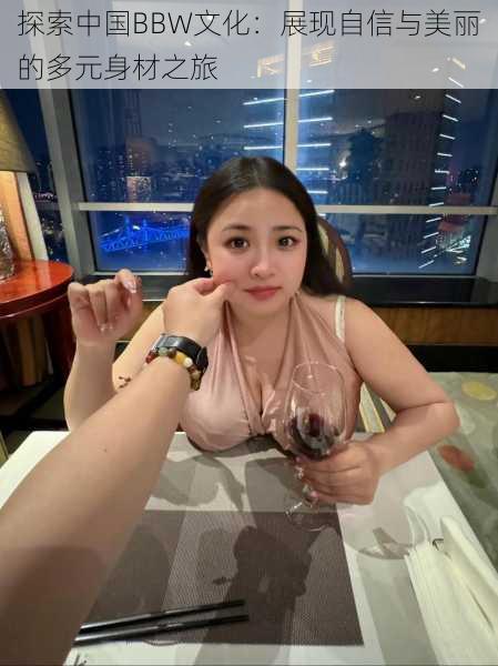探索中国BBW文化：展现自信与美丽的多元身材之旅