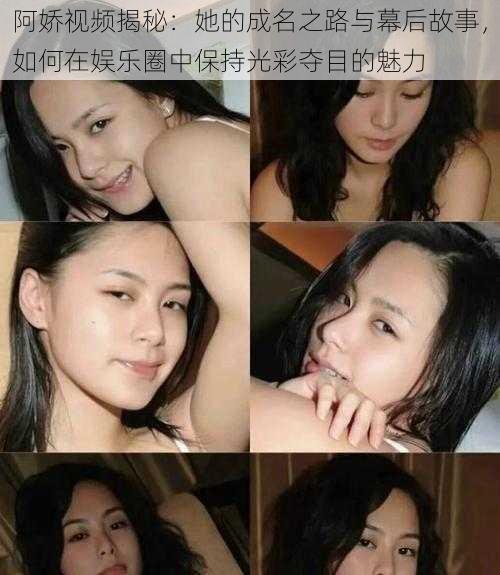 阿娇视频揭秘:她的成名之路与幕后故事,如何在娱乐圈中保持光彩夺目的魅力