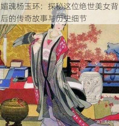 媚魂杨玉环：探秘这位绝世美女背后的传奇故事与历史细节