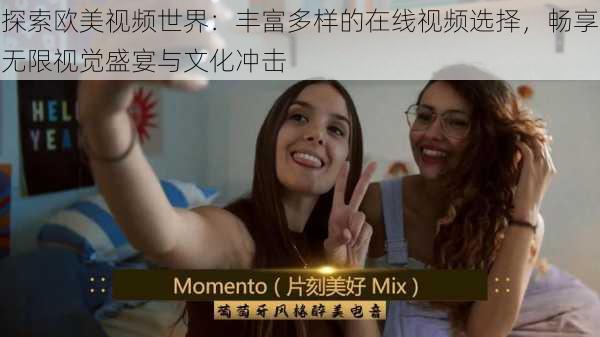 探索欧美视频世界:丰富多样的在线视频选择,畅享无限视觉盛宴与文化冲击