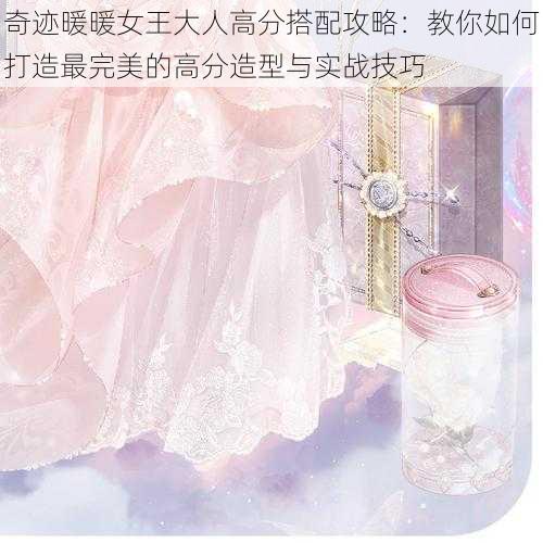 奇迹暖暖女王大人高分搭配攻略:教你如何打造最完美的高分造型与实战技巧