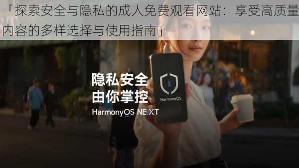 「探索安全与隐私的成人免费观看网站:享受高质量内容的多样选择与使用指南」